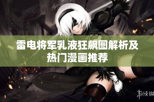 雷电将军乳液狂飙图解析及热门漫画推荐
