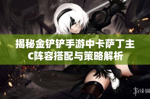 揭秘金铲铲手游中卡萨丁主C阵容搭配与策略解析