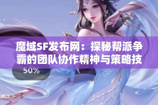 魔域SF发布网：探秘帮派争霸的团队协作精神与策略技巧