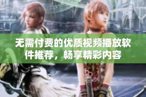 无需付费的优质视频播放软件推荐，畅享精彩内容