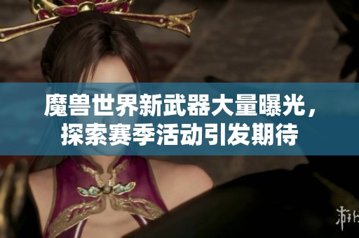 魔兽世界新武器大量曝光，探索赛季活动引发期待
