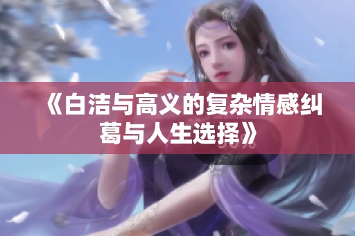 《白洁与高义的复杂情感纠葛与人生选择》