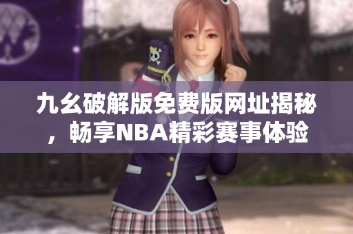 九幺破解版免费版网址揭秘，畅享NBA精彩赛事体验