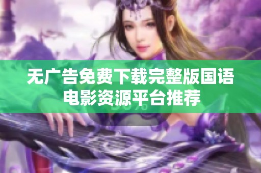 无广告免费下载完整版国语电影资源平台推荐