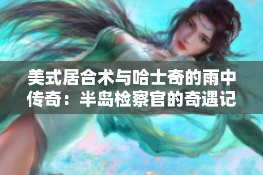 美式居合术与哈士奇的雨中传奇：半岛检察官的奇遇记