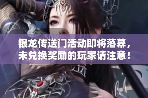 银龙传送门活动即将落幕，未兑换奖励的玩家请注意！