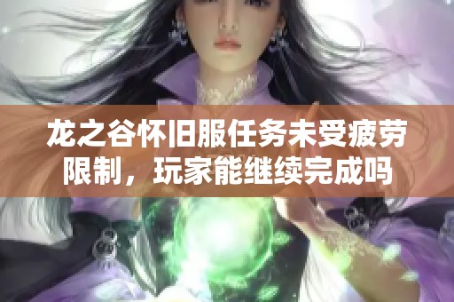 龙之谷怀旧服任务未受疲劳限制，玩家能继续完成吗
