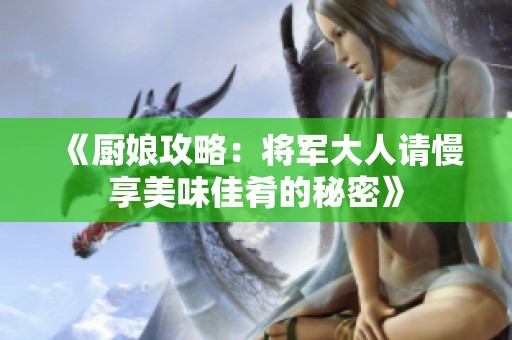 《厨娘攻略：将军大人请慢享美味佳肴的秘密》