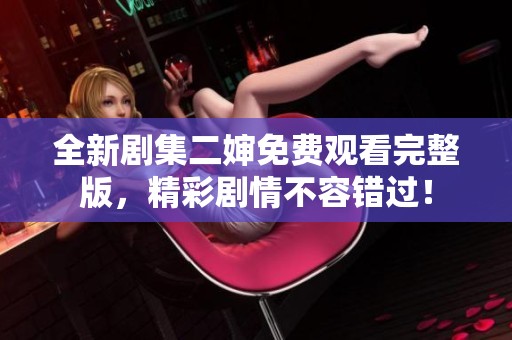 全新剧集二婶免费观看完整版，精彩剧情不容错过！