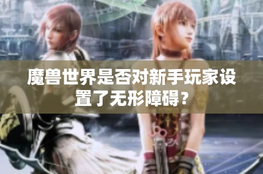魔兽世界是否对新手玩家设置了无形障碍？