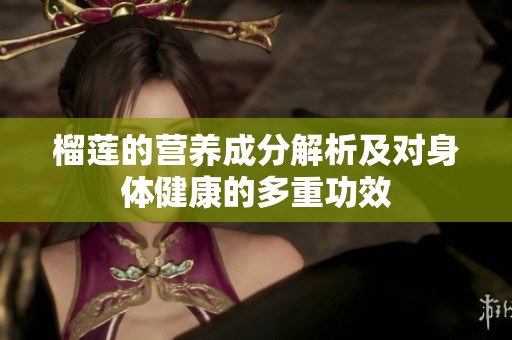 榴莲的营养成分解析及对身体健康的多重功效