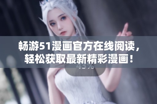 畅游51漫画官方在线阅读，轻松获取最新精彩漫画！
