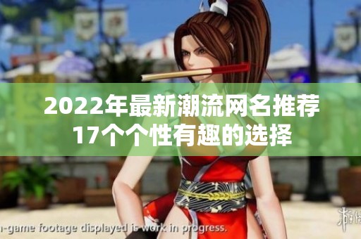2022年最新潮流网名推荐17个个性有趣的选择