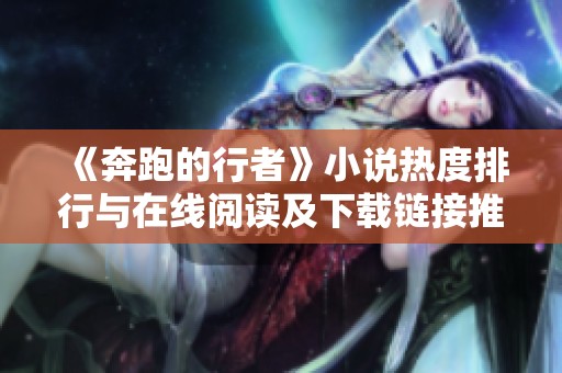 《奔跑的行者》小说热度排行与在线阅读及下载链接推荐
