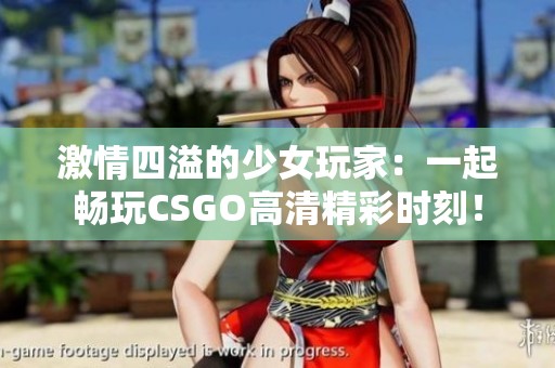 激情四溢的少女玩家：一起畅玩CSGO高清精彩时刻！