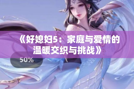 《好媳妇5：家庭与爱情的温暖交织与挑战》