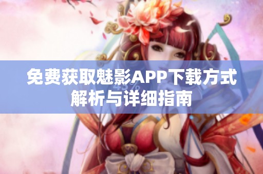 免费获取魅影APP下载方式解析与详细指南