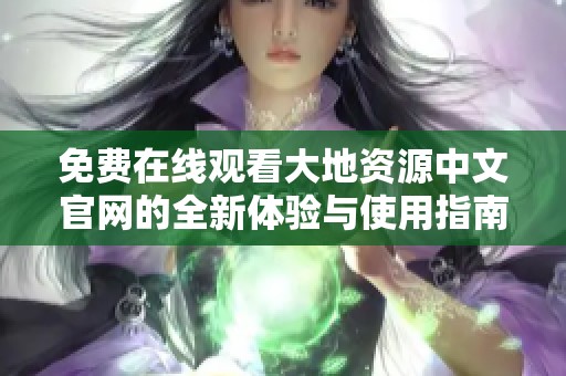 免费在线观看大地资源中文官网的全新体验与使用指南