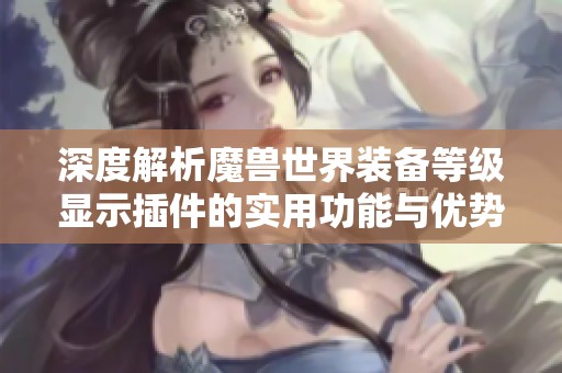 深度解析魔兽世界装备等级显示插件的实用功能与优势