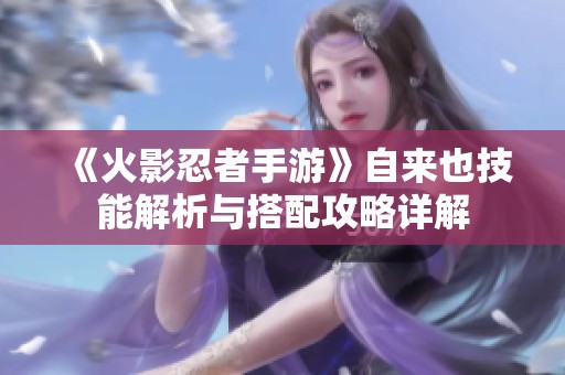 《火影忍者手游》自来也技能解析与搭配攻略详解