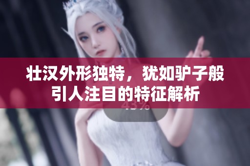 壮汉外形独特，犹如驴子般引人注目的特征解析