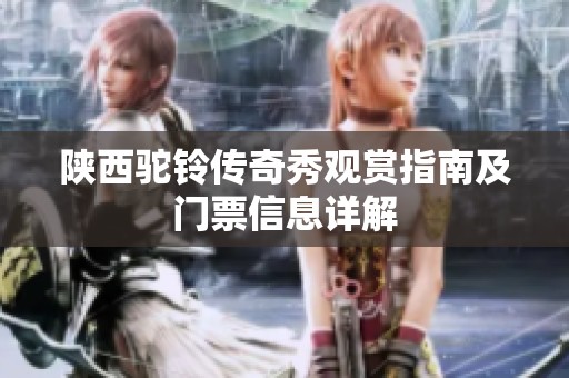陕西驼铃传奇秀观赏指南及门票信息详解