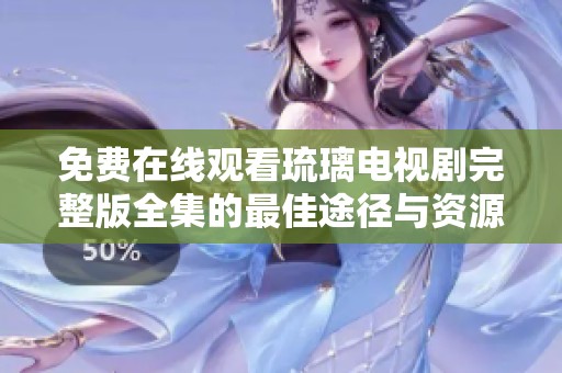 免费在线观看琉璃电视剧完整版全集的最佳途径与资源推荐