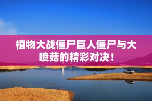 植物大战僵尸巨人僵尸与大喷菇的精彩对决！