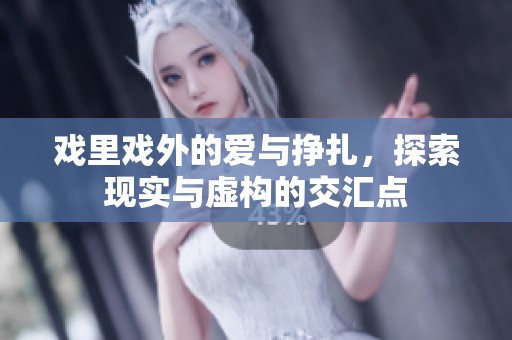 戏里戏外的爱与挣扎，探索现实与虚构的交汇点