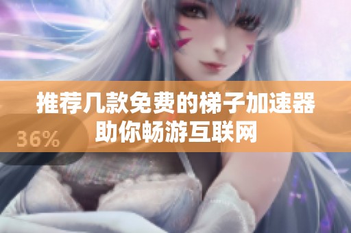 推荐几款免费的梯子加速器助你畅游互联网