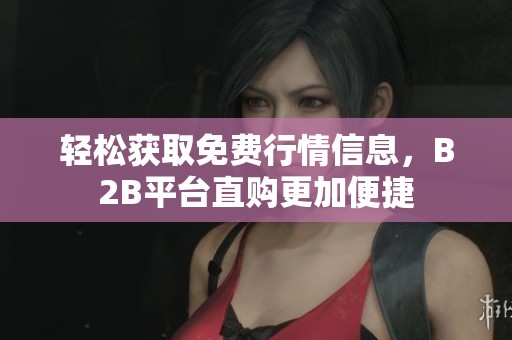 轻松获取免费行情信息，B2B平台直购更加便捷
