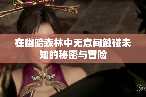 在幽暗森林中无意间触碰未知的秘密与冒险