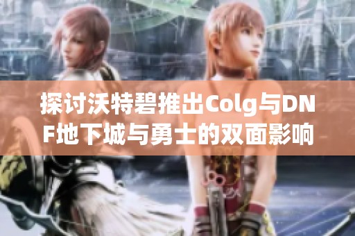 探讨沃特碧推出Colg与DNF地下城与勇士的双面影响因素