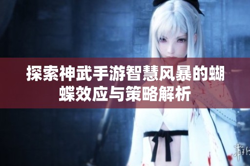 探索神武手游智慧风暴的蝴蝶效应与策略解析