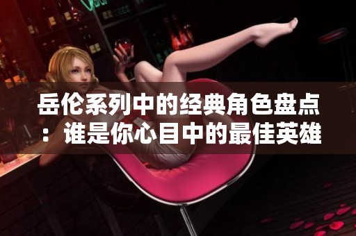 岳伦系列中的经典角色盘点：谁是你心目中的最佳英雄
