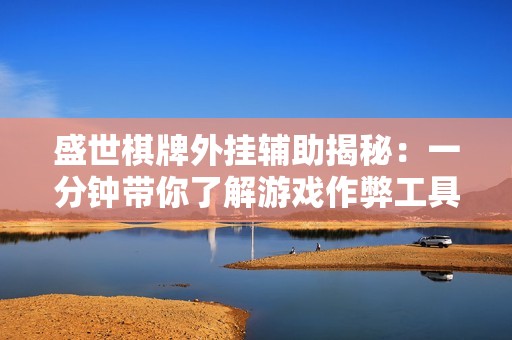 盛世棋牌外挂辅助揭秘：一分钟带你了解游戏作弊工具