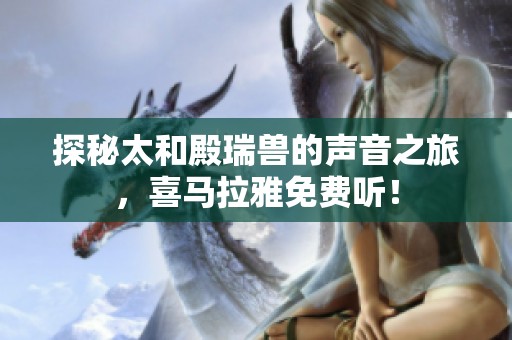 探秘太和殿瑞兽的声音之旅，喜马拉雅免费听！