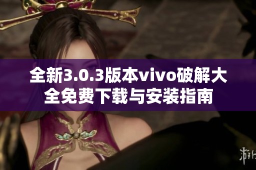 全新3.0.3版本vivo破解大全免费下载与安装指南