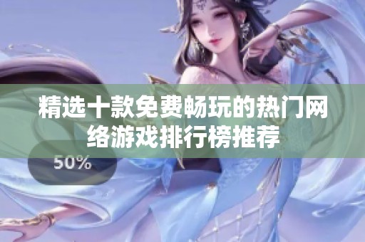 精选十款免费畅玩的热门网络游戏排行榜推荐