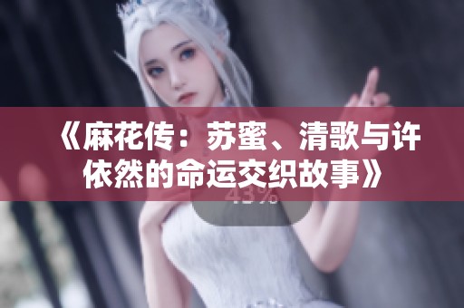 《麻花传：苏蜜、清歌与许依然的命运交织故事》