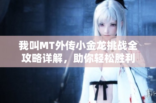 我叫MT外传小金龙挑战全攻略详解，助你轻松胜利
