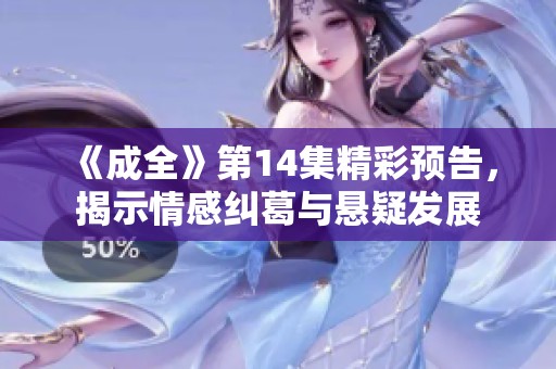 《成全》第14集精彩预告，揭示情感纠葛与悬疑发展