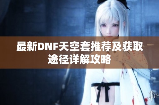 最新DNF天空套推荐及获取途径详解攻略