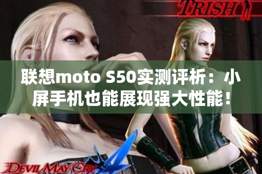联想moto S50实测评析：小屏手机也能展现强大性能！