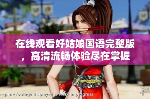 在线观看好姑娘国语完整版，高清流畅体验尽在掌握