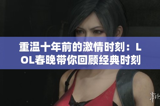 重温十年前的激情时刻：LOL春晚带你回顾经典时刻