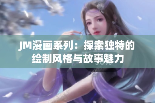 JM漫画系列：探索独特的绘制风格与故事魅力