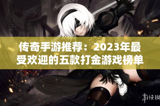 传奇手游推荐：2023年最受欢迎的五款打金游戏榜单