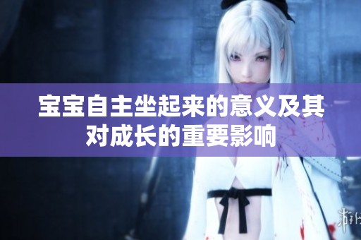 宝宝自主坐起来的意义及其对成长的重要影响