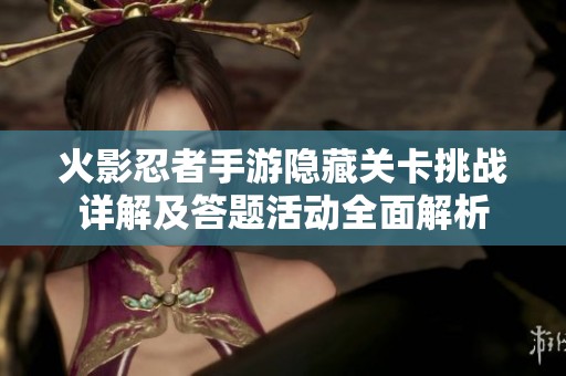 火影忍者手游隐藏关卡挑战详解及答题活动全面解析